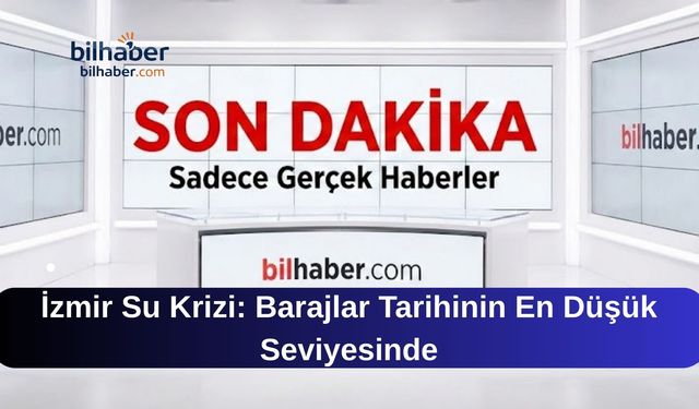 İzmir Su Krizi: Barajlar Tarihinin En Düşük Seviyesinde