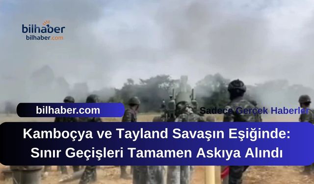 Kamboçya ve Tayland Savaşın Eşiğinde: Sınır Geçişleri Tamamen Askıya Alındı