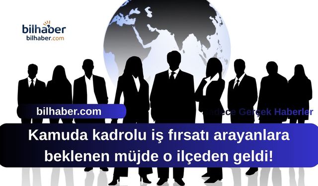 Kamuda kadrolu iş fırsatı arayanlara beklenen müjde o ilçeden geldi!
