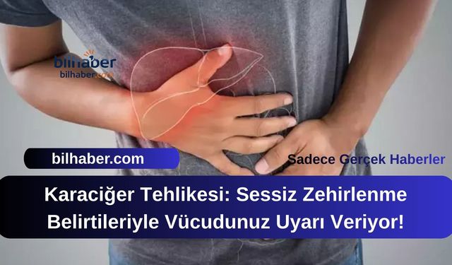 Karaciğer Tehlikesi: Sessiz Zehirlenme Belirtileriyle Vücudunuz Uyarı Veriyor!