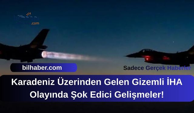 Karadeniz Üzerinden Gelen Gizemli İHA Olayında Şok Edici Gelişmeler!