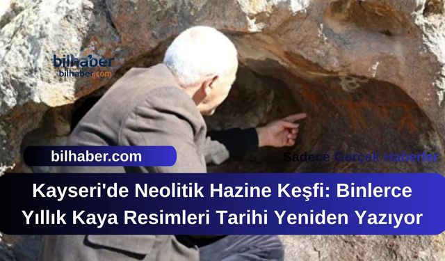 Kayseri'de Neolitik Hazine Keşfi: Binlerce Yıllık Kaya Resimleri Tarihi Yeniden Yazıyor