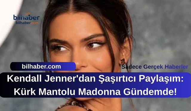 Kendall Jenner'dan Şaşırtıcı Paylaşım: Kürk Mantolu Madonna Gündemde!
