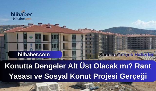 Konutta Dengeler Alt Üst Olacak mı? Rant Yasası ve Sosyal Konut Projesi Gerçeği