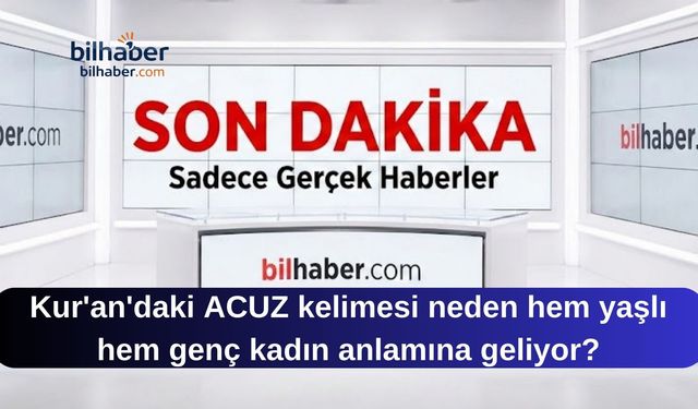 Kur'an'daki ACUZ kelimesi neden hem yaşlı hem genç kadın anlamına geliyor?