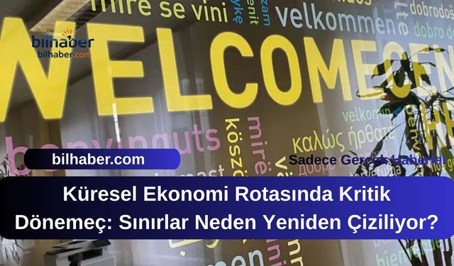 Küresel Ekonomi Rotasında Kritik Dönemeç: Sınırlar Neden Yeniden Çiziliyor?
