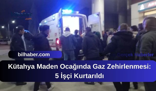 Kütahya Maden Ocağında Gaz Zehirlenmesi: 5 İşçi Kurtarıldı