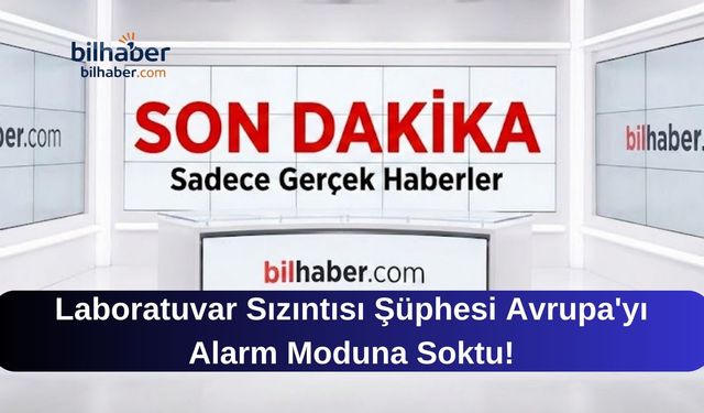 Laboratuvar Sızıntısı Şüphesi Avrupa'yı Alarm Moduna Soktu!