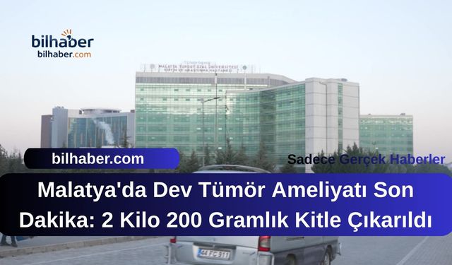 Malatya'da Dev Tümör Ameliyatı Son Dakika: 2 Kilo 200 Gramlık Kitle Çıkarıldı