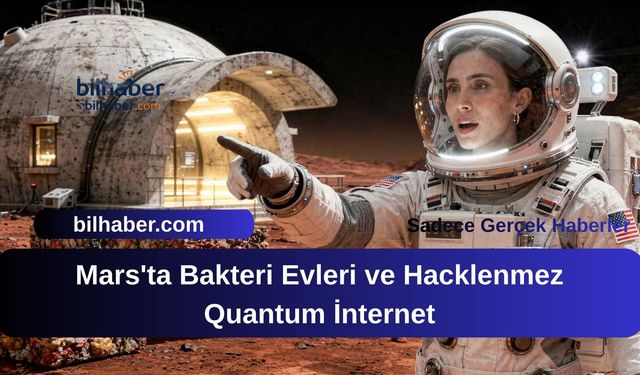 Mars'ta Bakteri Evleri ve Hacklenmez Quantum İnternet