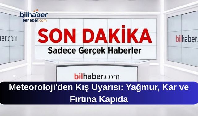 Meteoroloji'den Kış Uyarısı: Yağmur, Kar ve Fırtına Kapıda