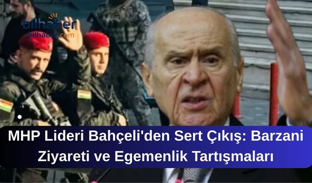 MHP Lideri Bahçeli'den Sert Çıkış: Barzani Ziyareti ve Egemenlik Tartışmaları