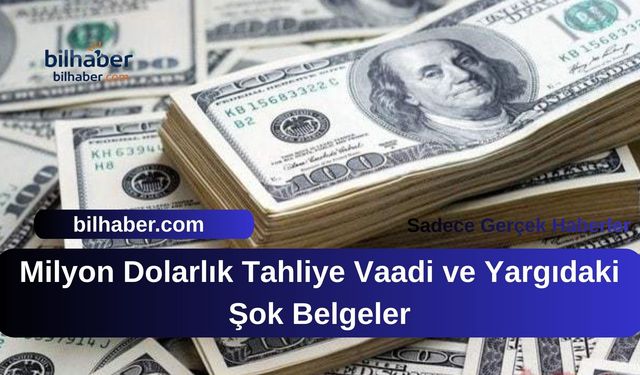 Milyon Dolarlık Tahliye Vaadi ve Yargıdaki Şok Belgeler
