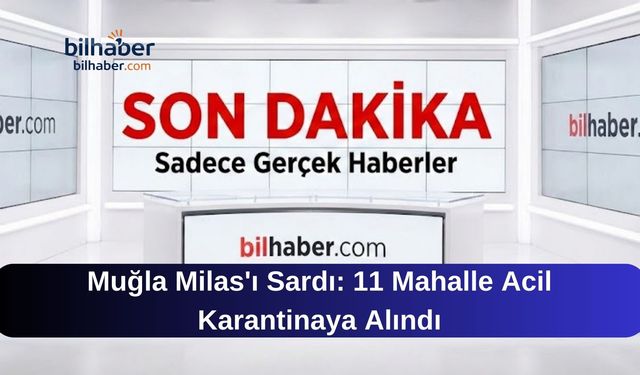 Muğla Milas'ı Sardı: 11 Mahalle Acil Karantinaya Alındı