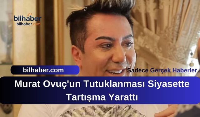 Murat Ovuç'un Tutuklanması Siyasette Tartışma Yarattı