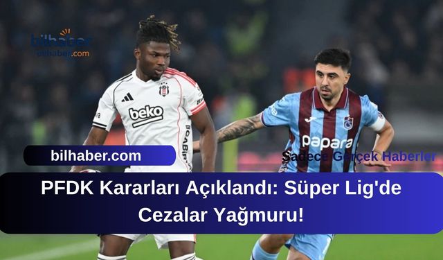 PFDK Kararları Açıklandı: Süper Lig'de Cezalar Yağmuru!