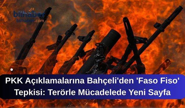 PKK Açıklamalarına Bahçeli'den 'Faso Fiso' Tepkisi: Terörle Mücadelede Yeni Sayfa