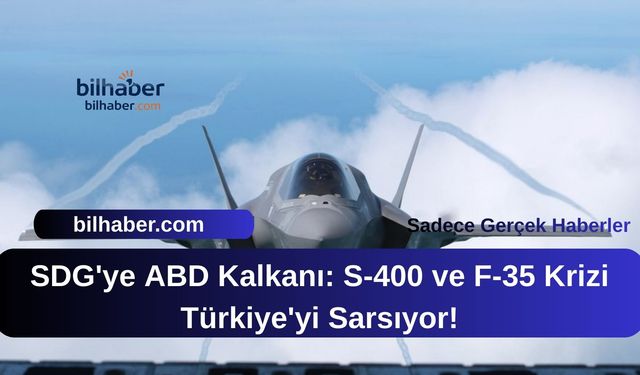 SDG'ye ABD Kalkanı: S-400 ve F-35 Krizi Türkiye'yi Sarsıyor!