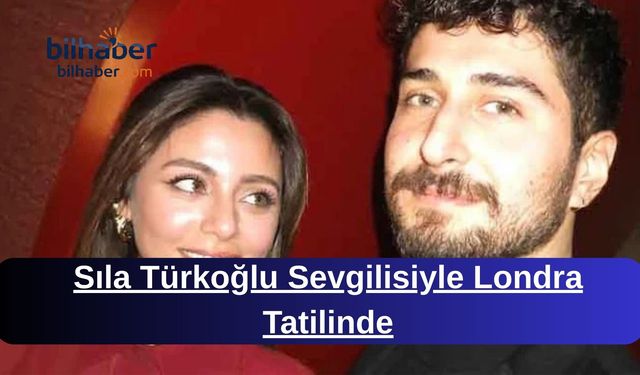 Sıla Türkoğlu Sevgilisiyle Londra Tatilinde