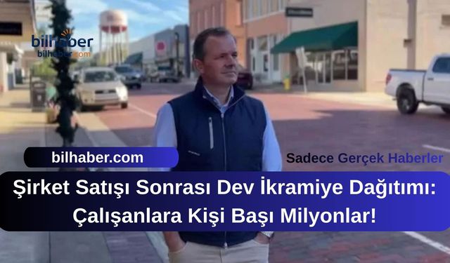 Şirket Satışı Sonrası Dev İkramiye Dağıtımı: Çalışanlara Kişi Başı Milyonlar!