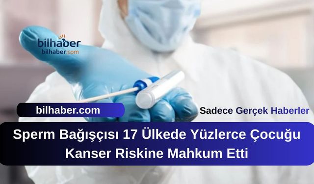 Sperm Bağışçısı 17 Ülkede Yüzlerce Çocuğu Kanser Riskine Mahkum Etti