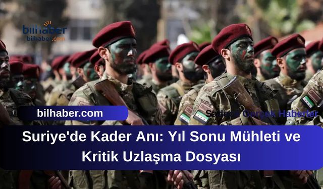 Suriye'de Kader Anı: Yıl Sonu Mühleti ve Kritik Uzlaşma Dosyası