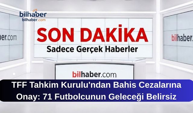 TFF Tahkim Kurulu'ndan Bahis Cezalarına Onay: 71 Futbolcunun Geleceği Belirsiz