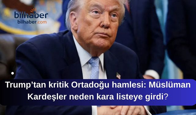 Trump’tan kritik Ortadoğu hamlesi Müslüman Kardeşler neden kara listeye girdi?