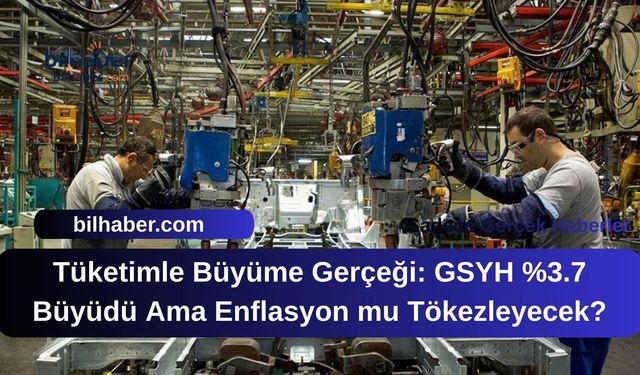 Tüketimle Büyüme Gerçeği: GSYH %3.7 Büyüdü Ama Enflasyon mu Tökezleyecek?