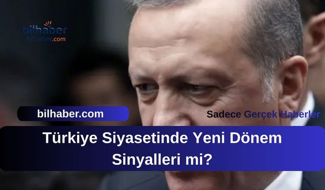 Türkiye Siyasetinde Yeni Dönem Sinyalleri mi?