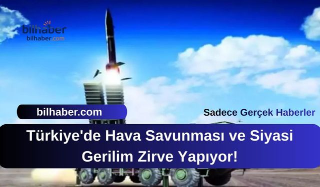 Türkiye'de Hava Savunması ve Siyasi Gerilim Zirve Yapıyor!