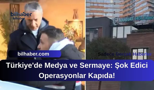 Türkiye'de Medya ve Sermaye: Şok Edici Operasyonlar Kapıda!
