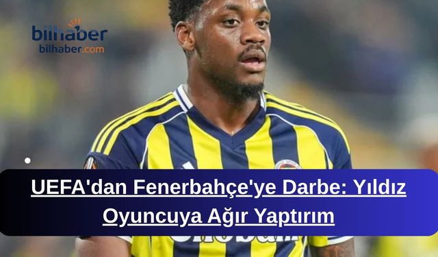 UEFA'dan Fenerbahçe'ye Darbe: Yıldız Oyuncuya Ağır Yaptırım