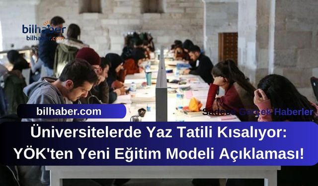 Üniversitelerde Yaz Tatili Kısalıyor: YÖK'ten Yeni Eğitim Modeli Açıklaması!