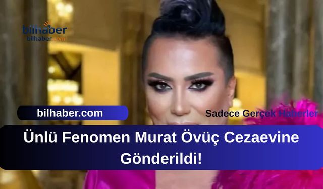 Ünlü Fenomen Murat Övüç Cezaevine Gönderildi!