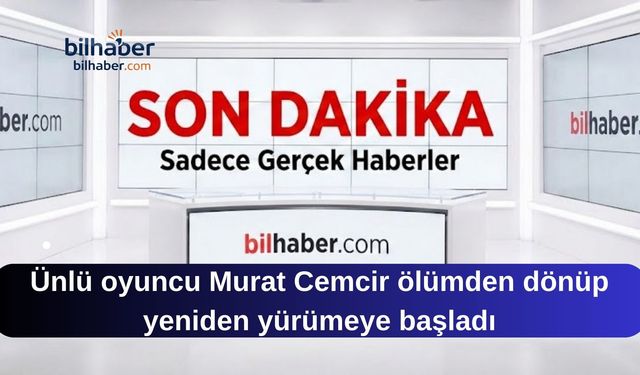Ünlü oyuncu Murat Cemcir ölümden dönüp yeniden yürümeye başladı