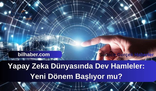Yapay Zeka Dünyasında Dev Hamleler: Yeni Dönem Başlıyor mu?