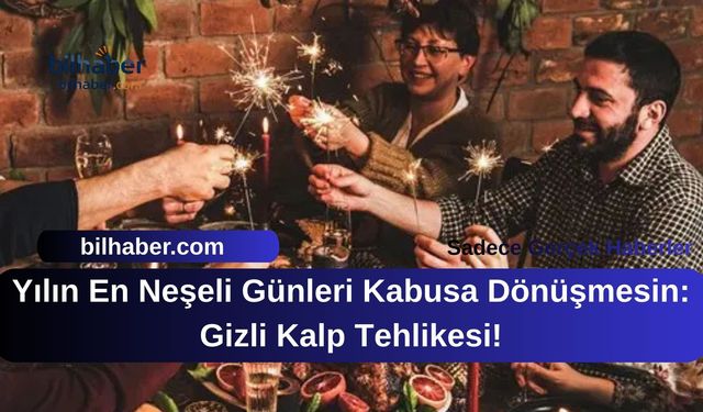Yılın En Neşeli Günleri Kabusa Dönüşmesin: Gizli Kalp Tehlikesi!