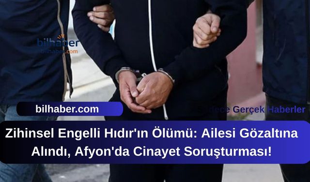 Zihinsel Engelli Hıdır'ın Ölümü: Ailesi Gözaltına Alındı, Afyon'da Cinayet Soruşturması!