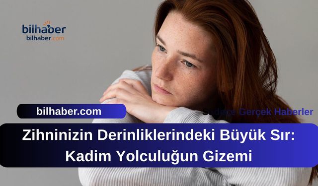 Zihninizin Derinliklerindeki Büyük Sır: Kadim Yolculuğun Gizemi