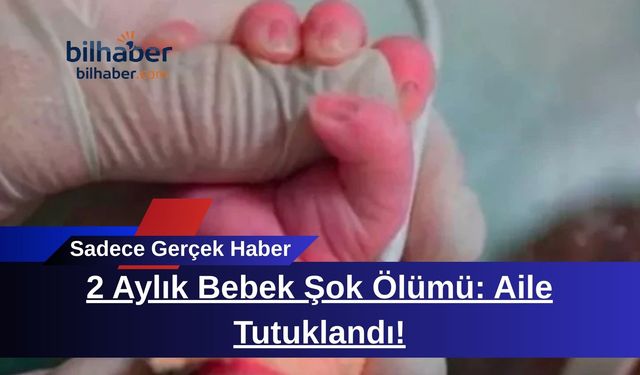 2 Aylık Bebek Şok Ölümü: Aile Tutuklandı!