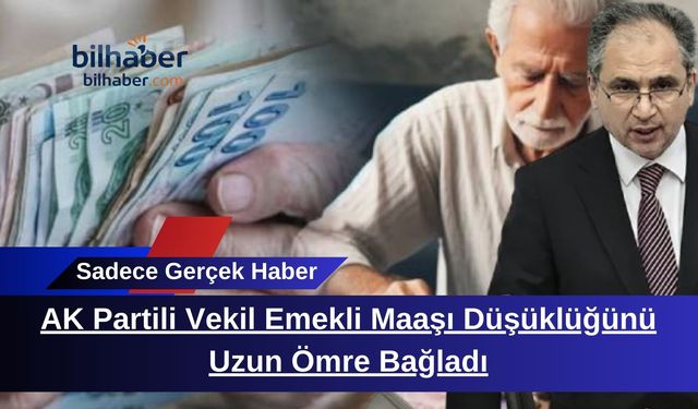 AK Partili Vekil Emekli Maaşı Düşüklüğünü Uzun Ömre Bağladı