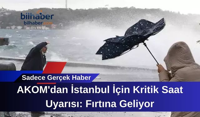 AKOM'dan İstanbul İçin Kritik Saat Uyarısı: Fırtına Geliyor