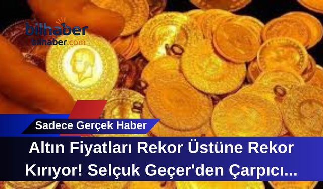 Altın Fiyatları Rekor Üstüne Rekor Kırıyor! Selçuk Geçer'den Çarpıcı Tahmin