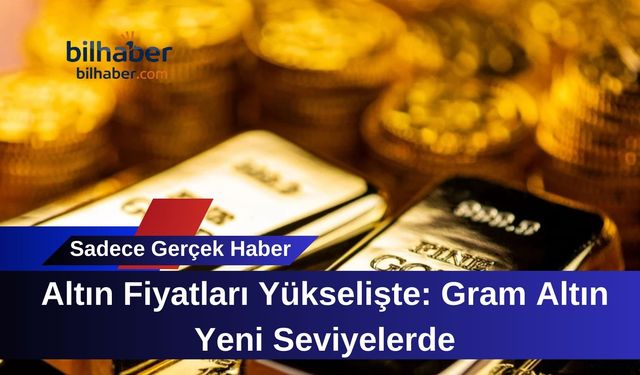 Altın Fiyatları Yükselişte: Gram Altın Yeni Seviyelerde