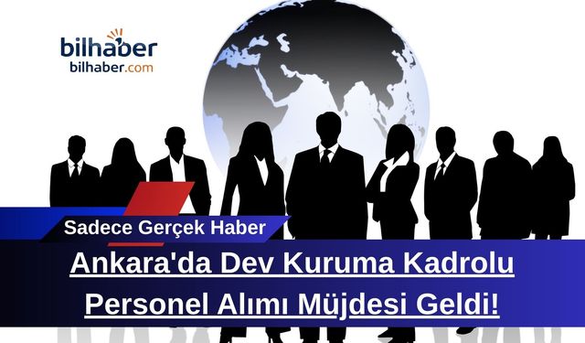 Ankara'da Dev Kuruma Kadrolu Personel Alımı Müjdesi Geldi!