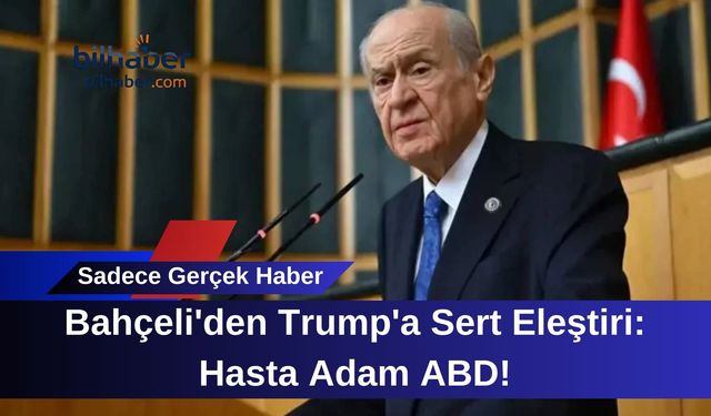 Bahçeli'den Trump'a Sert Eleştiri: Hasta Adam ABD!