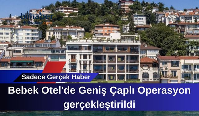 Bebek Otel'de Geniş Çaplı Operasyon gerçekleştirildi