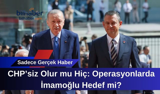 CHP’siz Olur mu Hiç: Operasyonlarda İmamoğlu Hedef mi?