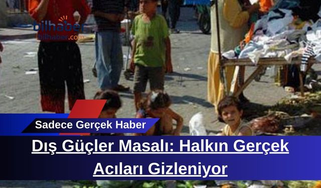 Dış Güçler Masalı: Halkın Gerçek Acıları Gizleniyor